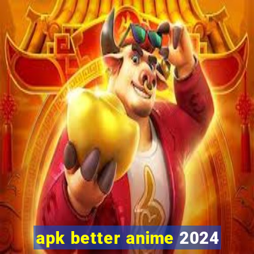 apk better anime 2024